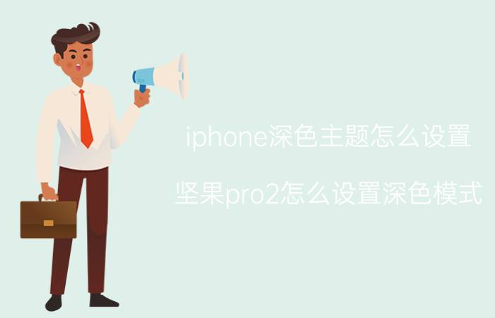 iphone深色主题怎么设置 坚果pro2怎么设置深色模式？